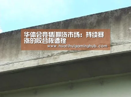华体会竞猜|期货市场:持续暴涨的胶合板遭挫(图3) 华体会赛事
