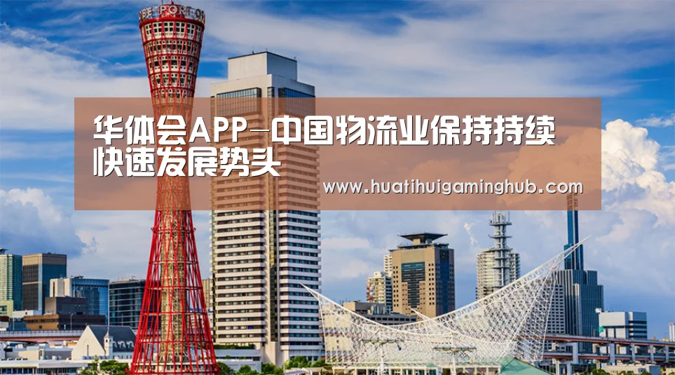 华体会APP-中国物流业保持持续快速发展势头(图1) 华体会APP