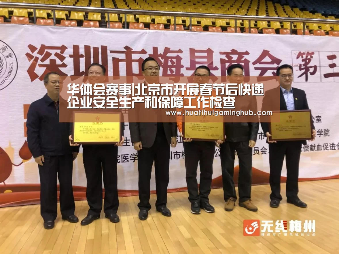 华体会赛事|北京市开展春节后快递企业安全生产和保障工作检查(图1) 华体会赛事